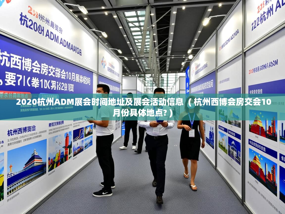  2020杭州ADM展会时间地址及展会活动信息  ( 杭州西博会房交会10月份具体地点? )