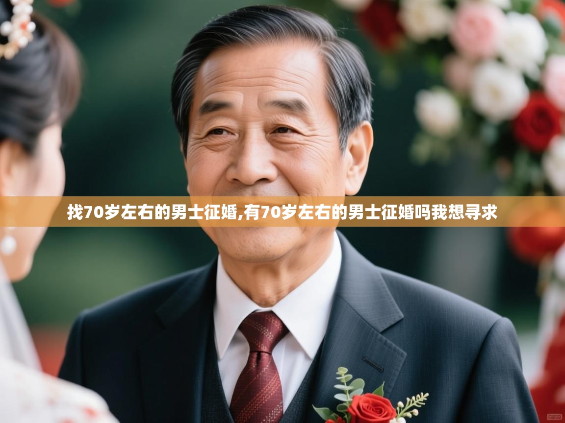  找70岁左右的男士征婚,有70岁左右的男士征婚吗我想寻求 