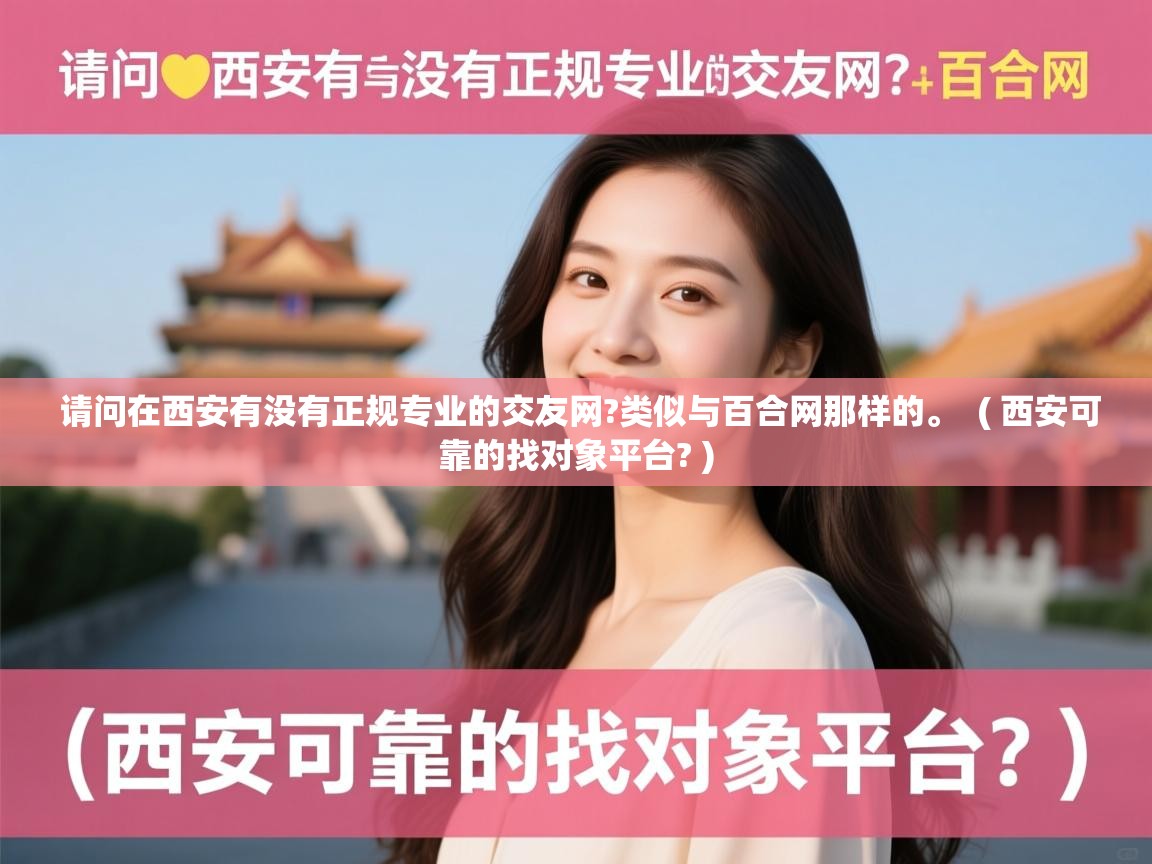  请问在西安有没有正规专业的交友网?类似与百合网那样的。  ( 西安可靠的找对象平台? )