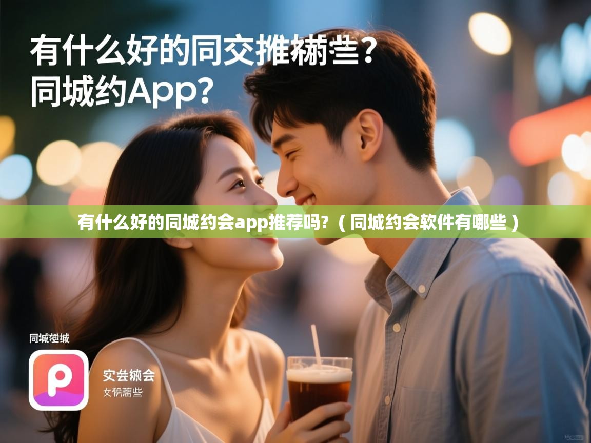  有什么好的同城约会app推荐吗?  ( 同城约会软件有哪些 )