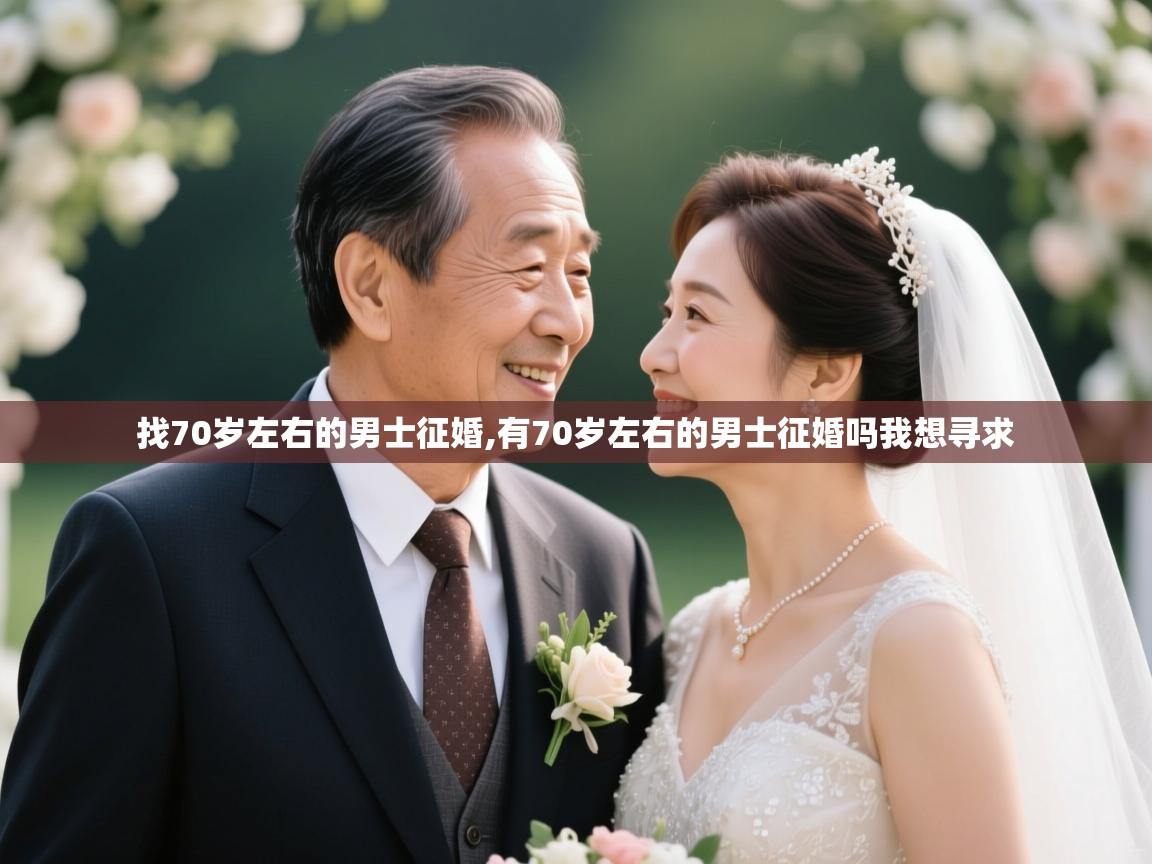  找70岁左右的男士征婚,有70岁左右的男士征婚吗我想寻求 