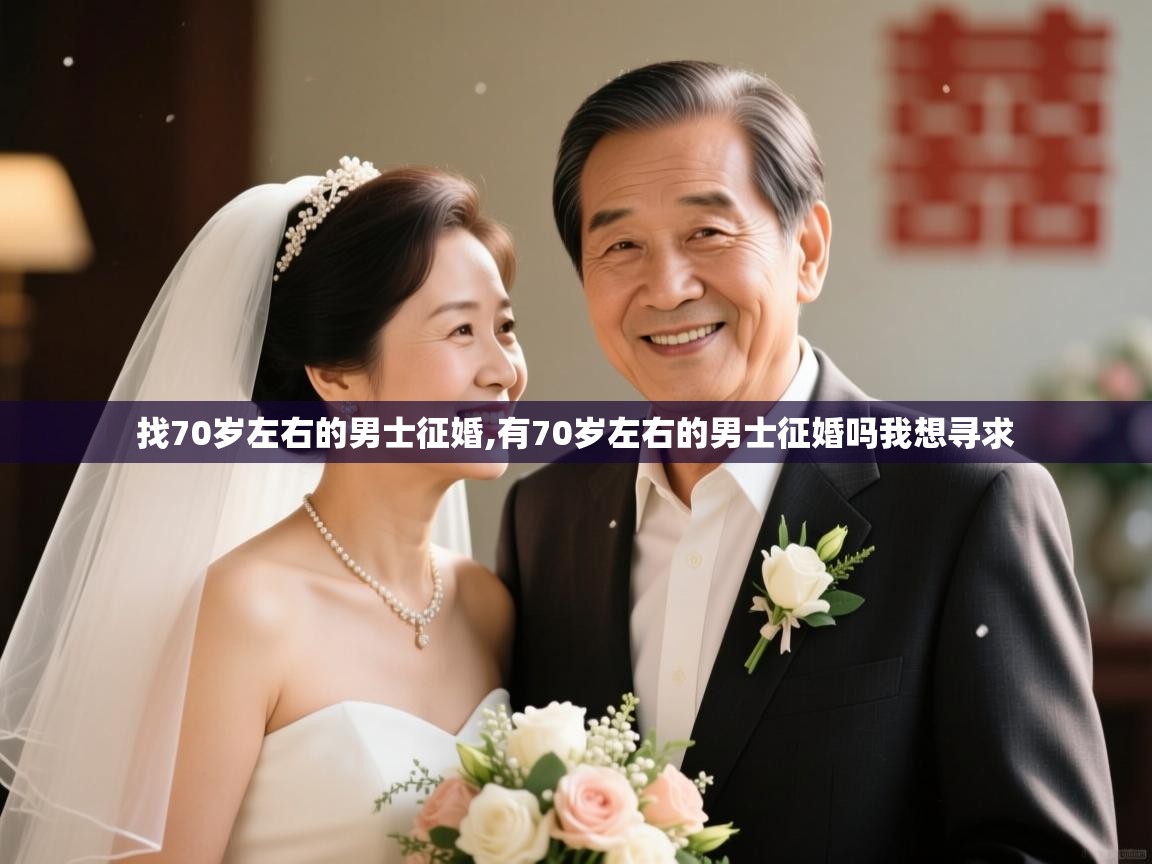  找70岁左右的男士征婚,有70岁左右的男士征婚吗我想寻求 