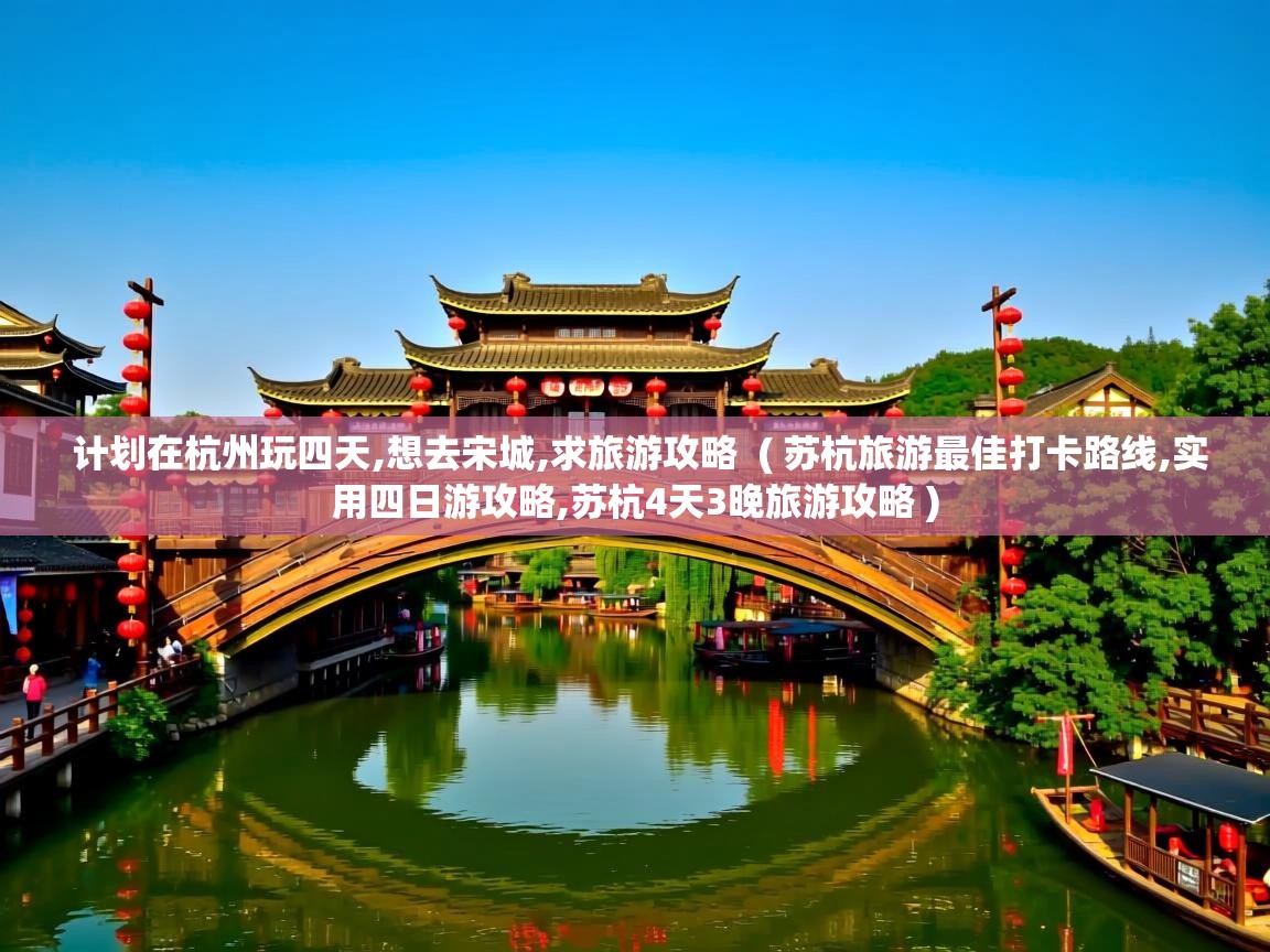  计划在杭州玩四天,想去宋城,求旅游攻略  ( 苏杭旅游最佳打卡路线,实用四日游攻略,苏杭4天3晚旅游攻略 )