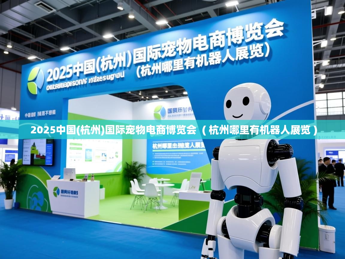  2025中国(杭州)国际宠物电商博览会  ( 杭州哪里有机器人展览 )