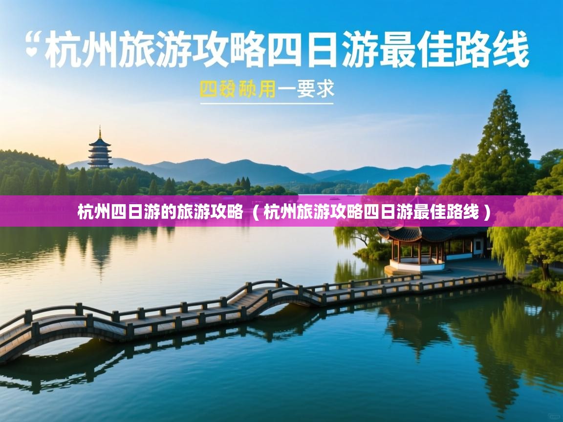  杭州四日游的旅游攻略  ( 杭州旅游攻略四日游最佳路线 )