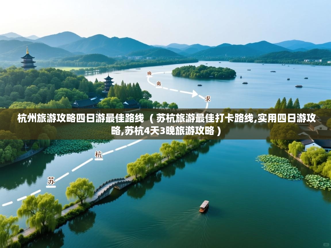  杭州旅游攻略四日游最佳路线  ( 苏杭旅游最佳打卡路线,实用四日游攻略,苏杭4天3晚旅游攻略 )