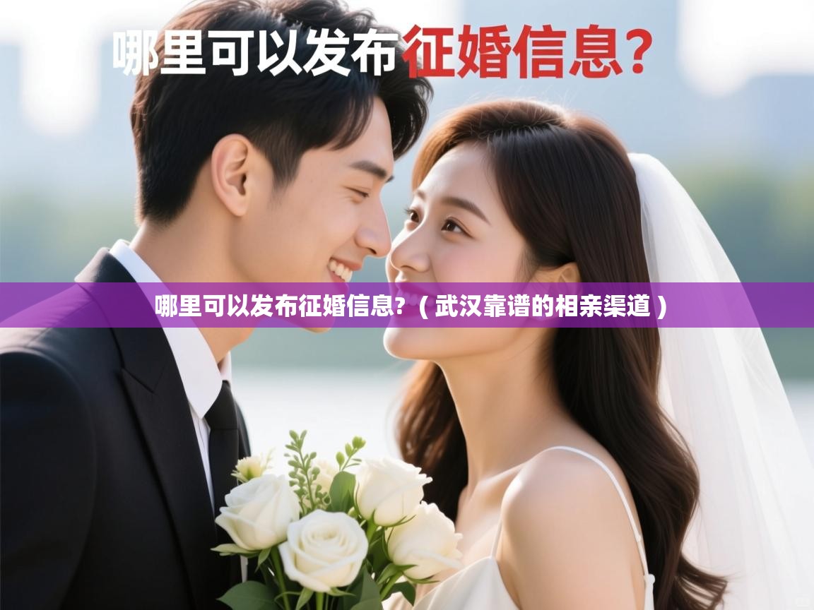  哪里可以发布征婚信息?  ( 武汉靠谱的相亲渠道 )