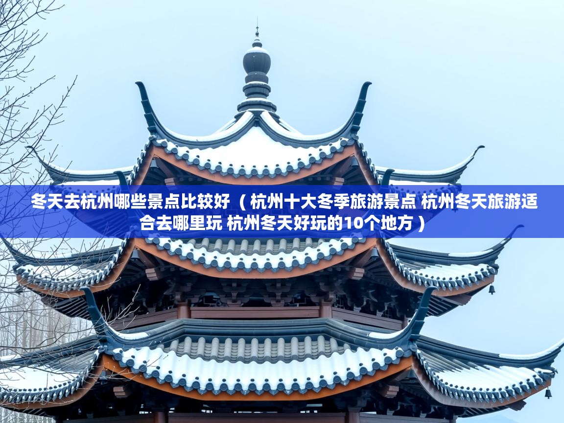  冬天去杭州哪些景点比较好  ( 杭州十大冬季旅游景点 杭州冬天旅游适合去哪里玩 杭州冬天好玩的10个地方 )