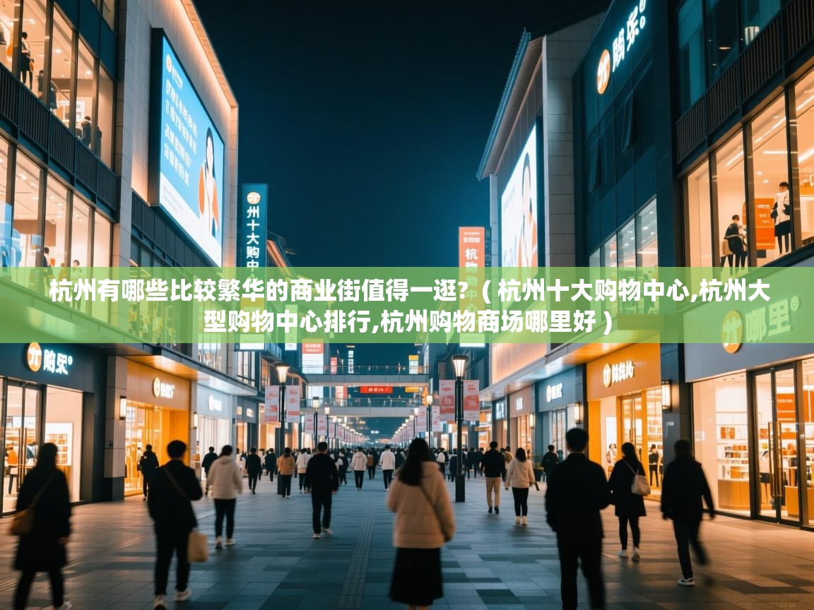 杭州有哪些比较繁华的商业街值得一逛? ( 杭州十大购物中心,杭州大型购物中心排行,杭州购物商场哪里好 ) 杭州有哪些比较繁华的商业街值得一逛? ( 杭州十大购物中心,杭州大型购物中心排行,杭州购物商场哪里好 )
