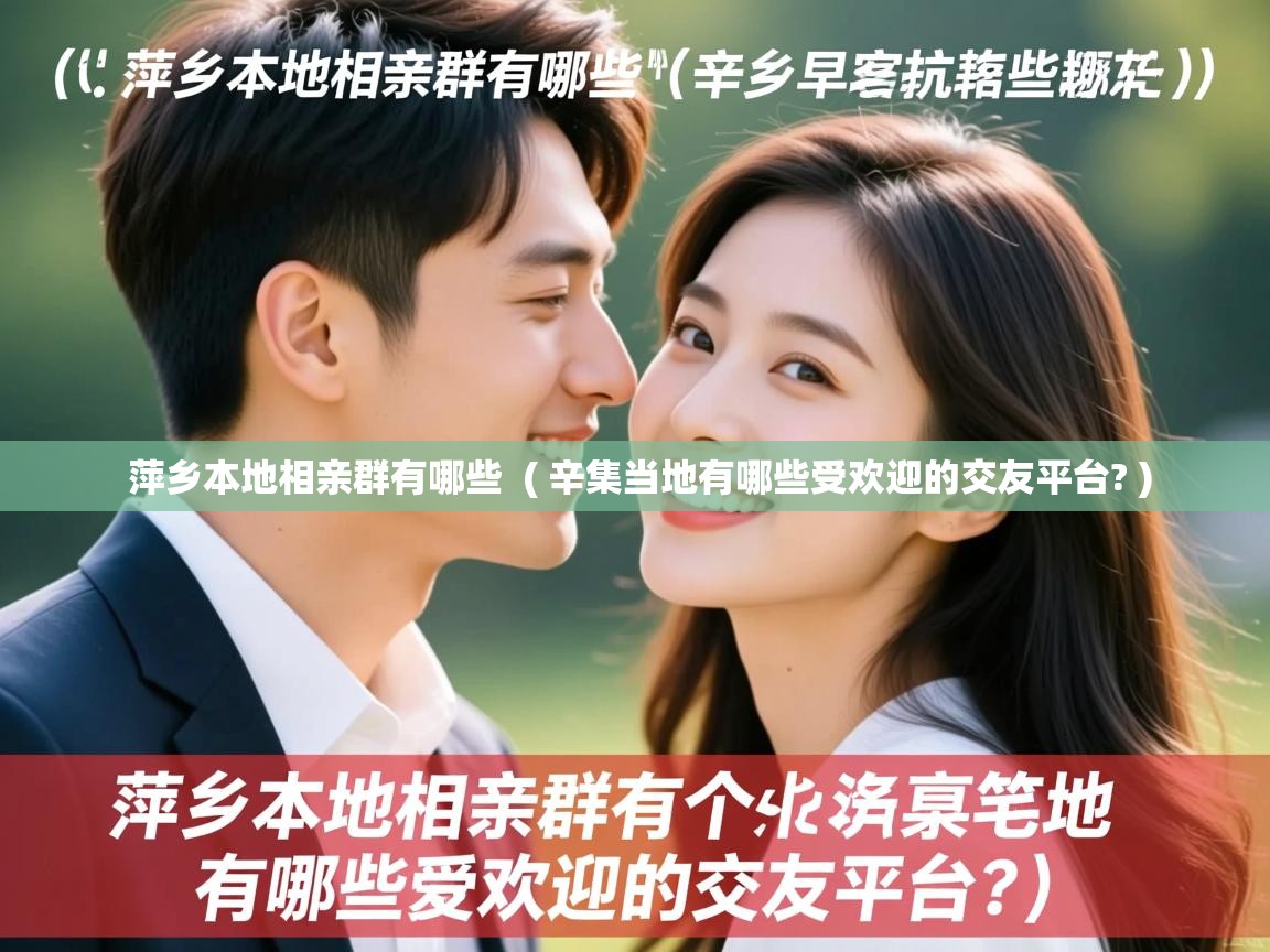  萍乡本地相亲群有哪些  ( 辛集当地有哪些受欢迎的交友平台? )