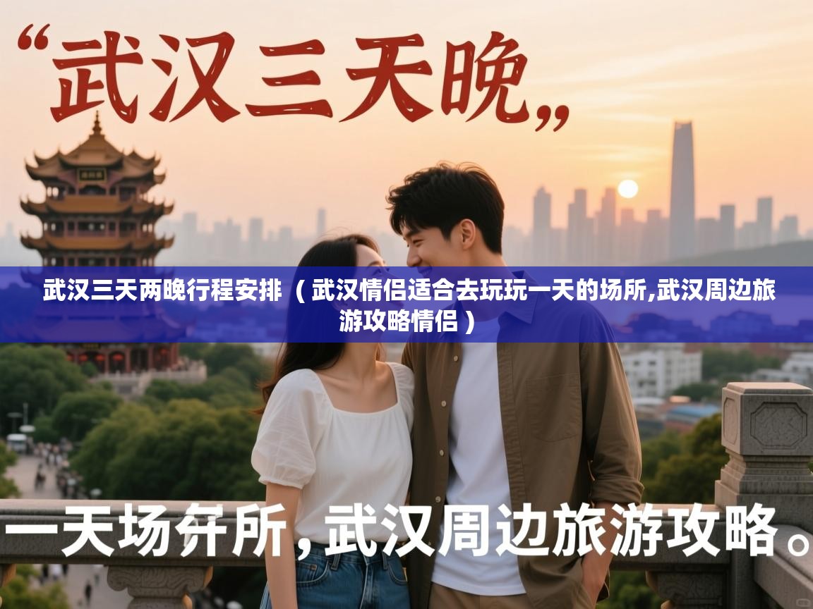  武汉三天两晚行程安排  ( 武汉情侣适合去玩玩一天的场所,武汉周边旅游攻略情侣 )