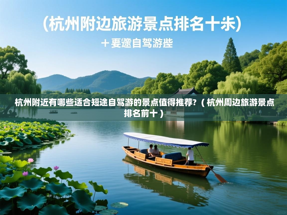  杭州附近有哪些适合短途自驾游的景点值得推荐?  ( 杭州周边旅游景点排名前十 )