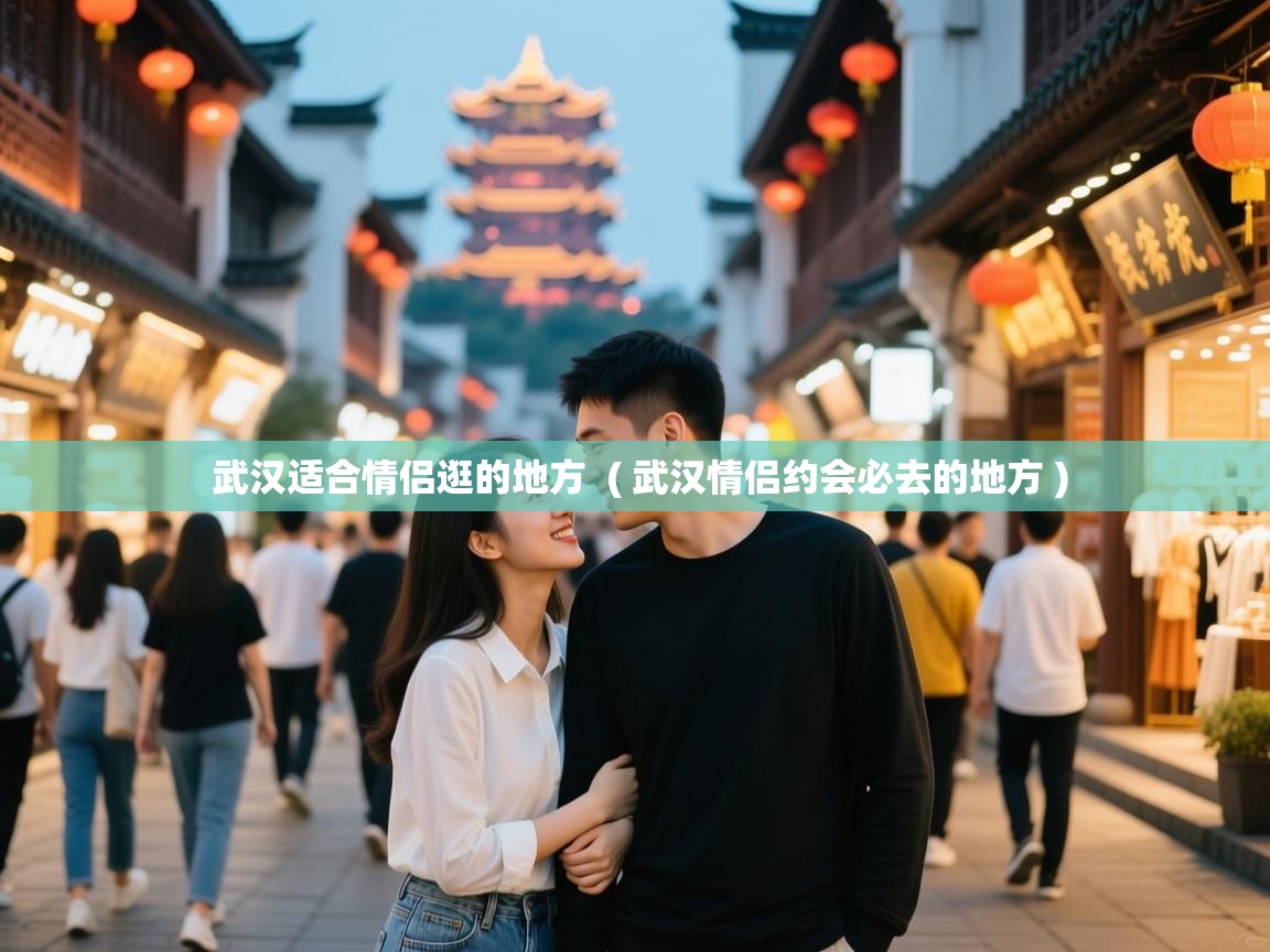  武汉适合情侣逛的地方  ( 武汉情侣约会必去的地方 )