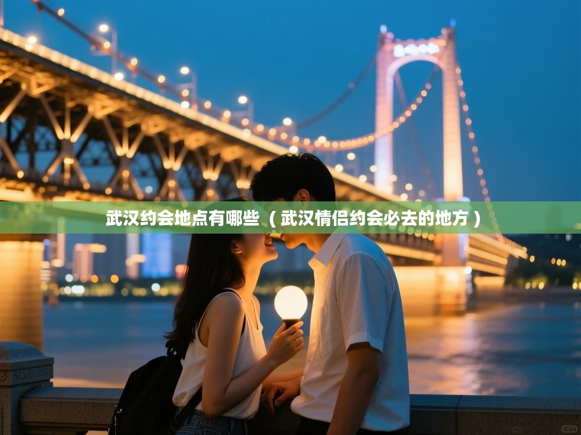  武汉约会地点有哪些  ( 武汉情侣约会必去的地方 )