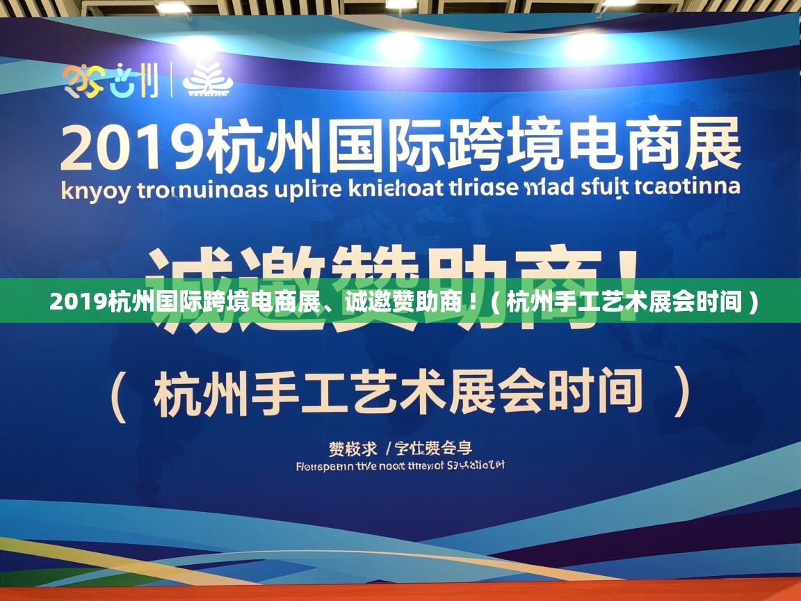  2019杭州国际跨境电商展、诚邀赞助商 !  ( 杭州手工艺术展会时间 )
