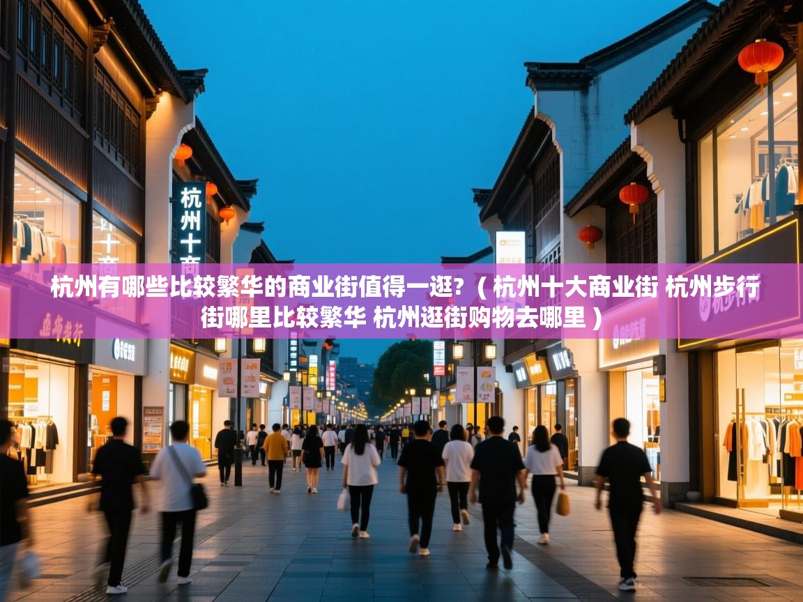 杭州有哪些比较繁华的商业街值得一逛? ( 杭州十大商业街 杭州步行街哪里比较繁华 杭州逛街购物去哪里 ) 杭州有哪些比较繁华的商业街值得一逛? ( 杭州十大商业街 杭州步行街哪里比较繁华 杭州逛街购物去哪里 )