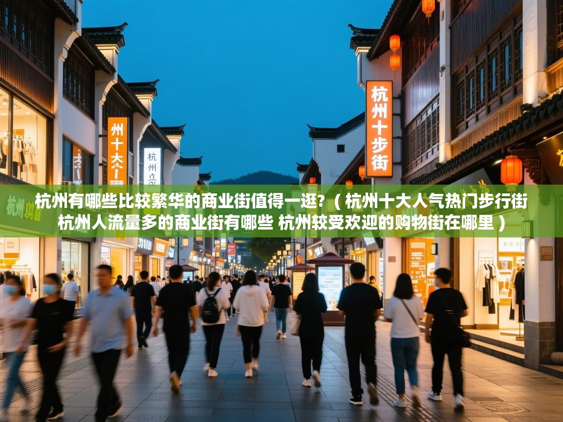 杭州有哪些比较繁华的商业街值得一逛? ( 杭州十大人气热门步行街 杭州人流量多的商业街有哪些 杭州较受欢迎的购物街在哪里 ) 杭州有哪些比较繁华的商业街值得一逛? ( 杭州十大人气热门步行街 杭州人流量多的商业街有哪些 杭州较受欢迎的购物街在哪里 )
