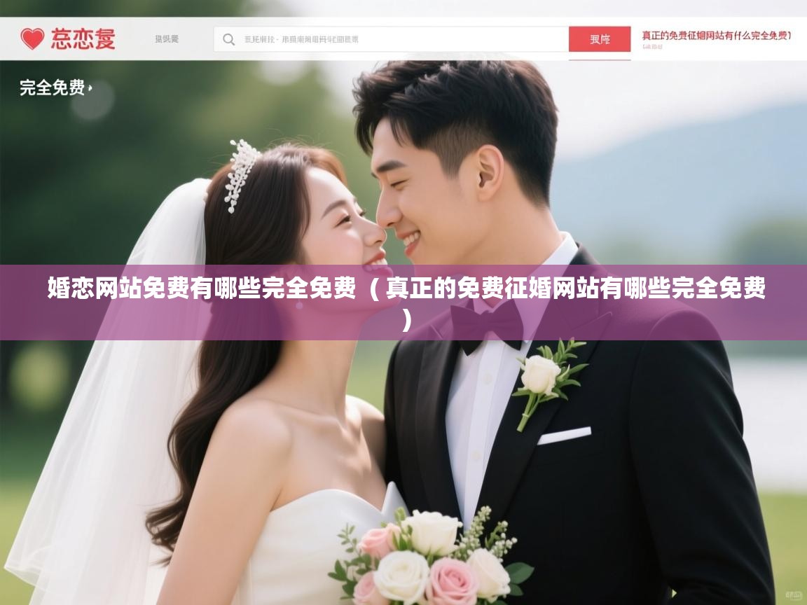  婚恋网站免费有哪些完全免费  ( 真正的免费征婚网站有哪些完全免费 )