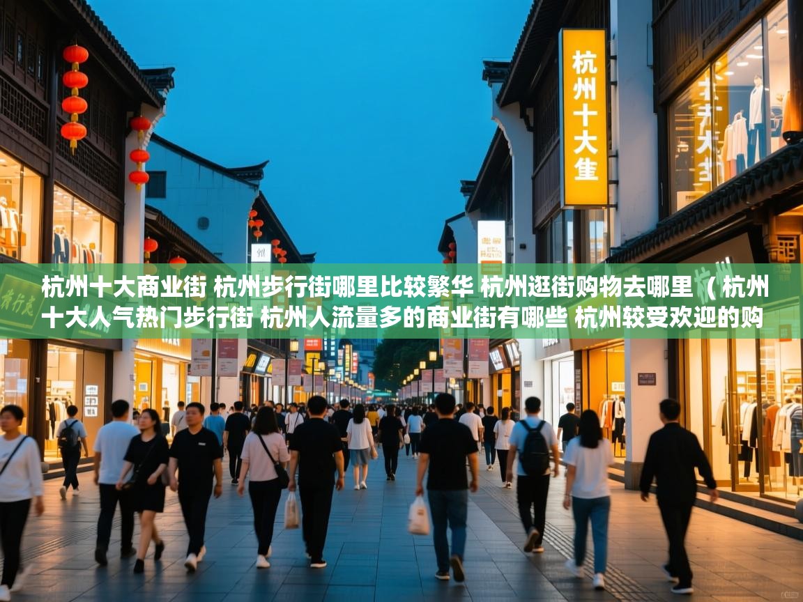  杭州十大商业街 杭州步行街哪里比较繁华 杭州逛街购物去哪里  ( 杭州十大人气热门步行街 杭州人流量多的商业街有哪些 杭州较受欢迎的购物街在哪里 )