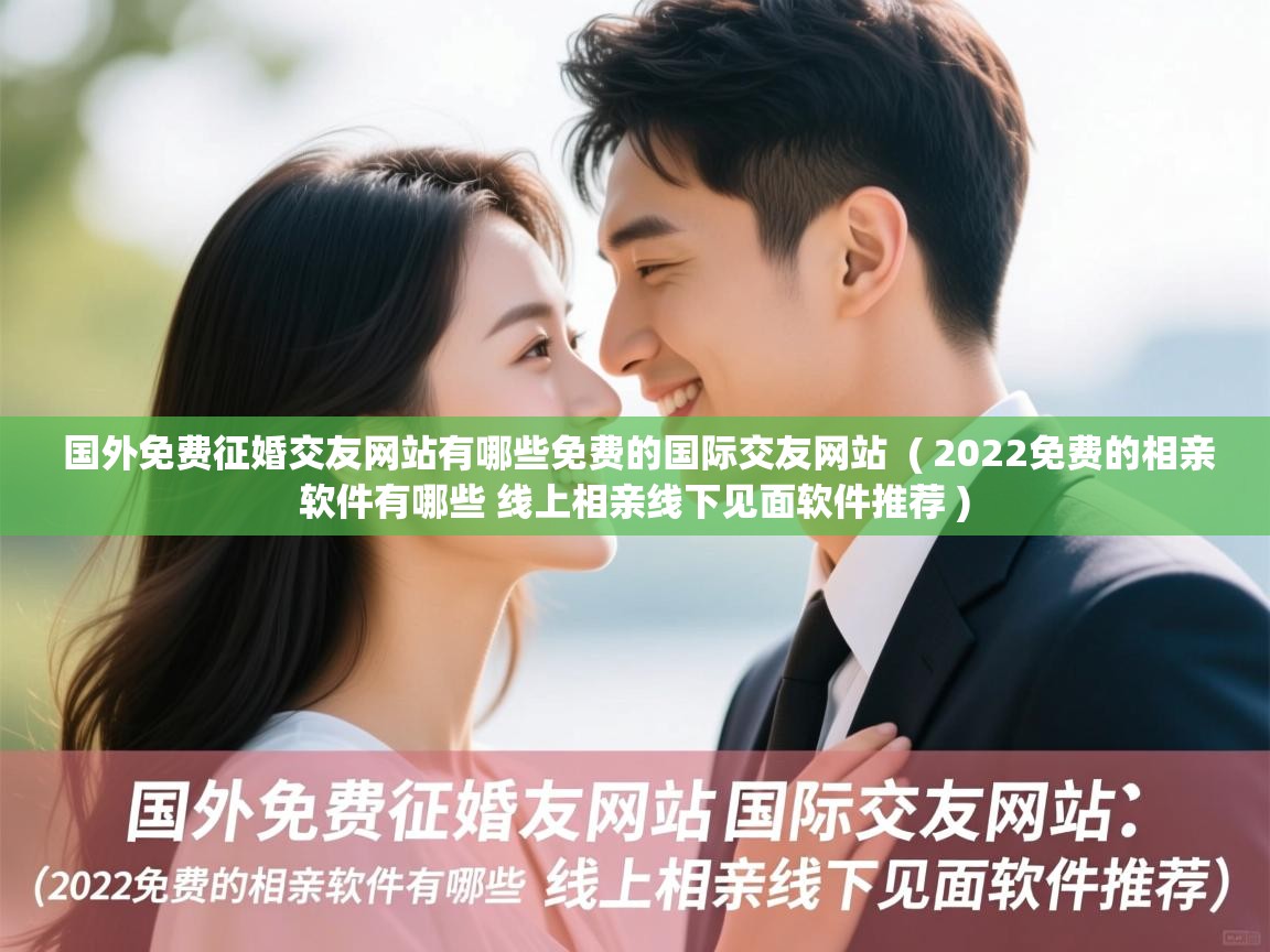  国外免费征婚交友网站有哪些免费的国际交友网站  ( 2022免费的相亲软件有哪些 线上相亲线下见面软件推荐 )