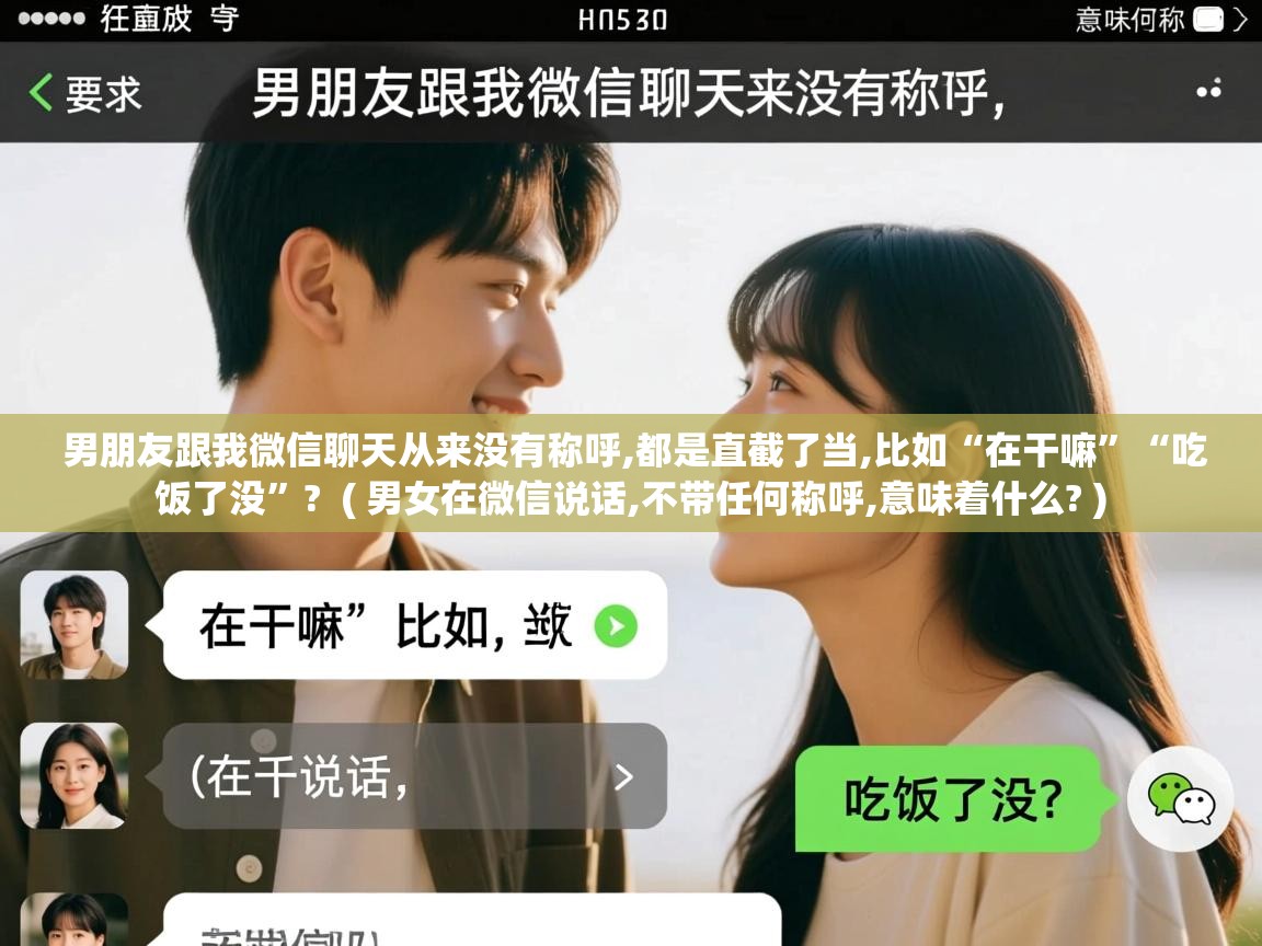  男朋友跟我微信聊天从来没有称呼,都是直截了当,比如“在干嘛”“吃饭了没”?  ( 男女在微信说话,不带任何称呼,意味着什么? )