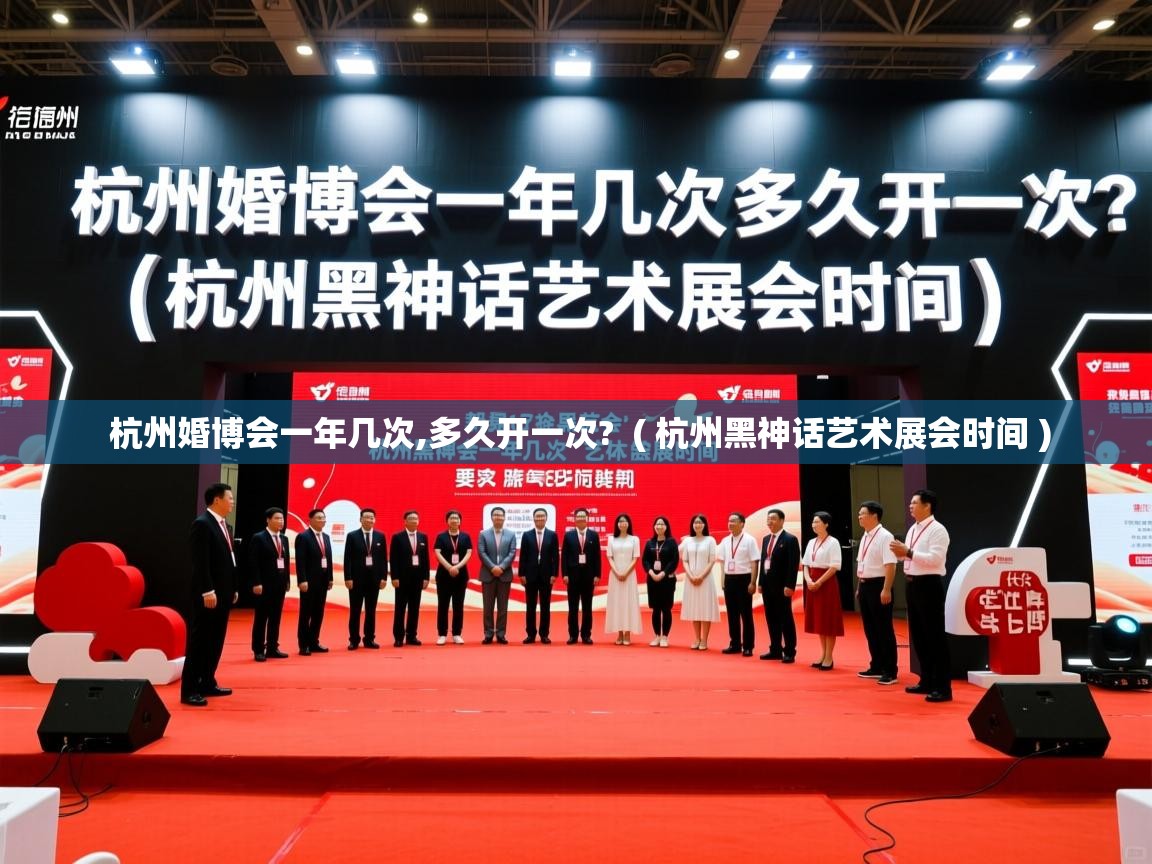  杭州婚博会一年几次,多久开一次?  ( 杭州黑神话艺术展会时间 )