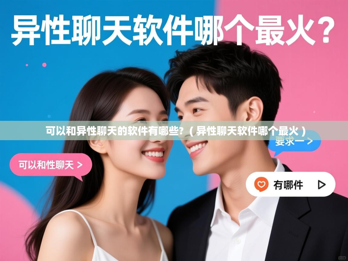  可以和异性聊天的软件有哪些?  ( 异性聊天软件哪个最火 )