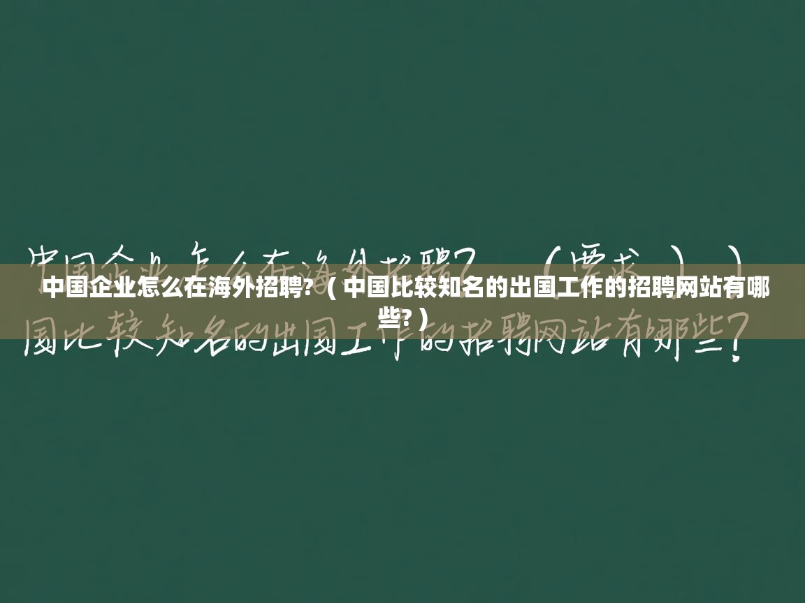  中国企业怎么在海外招聘?  ( 中国比较知名的出国工作的招聘网站有哪些? )