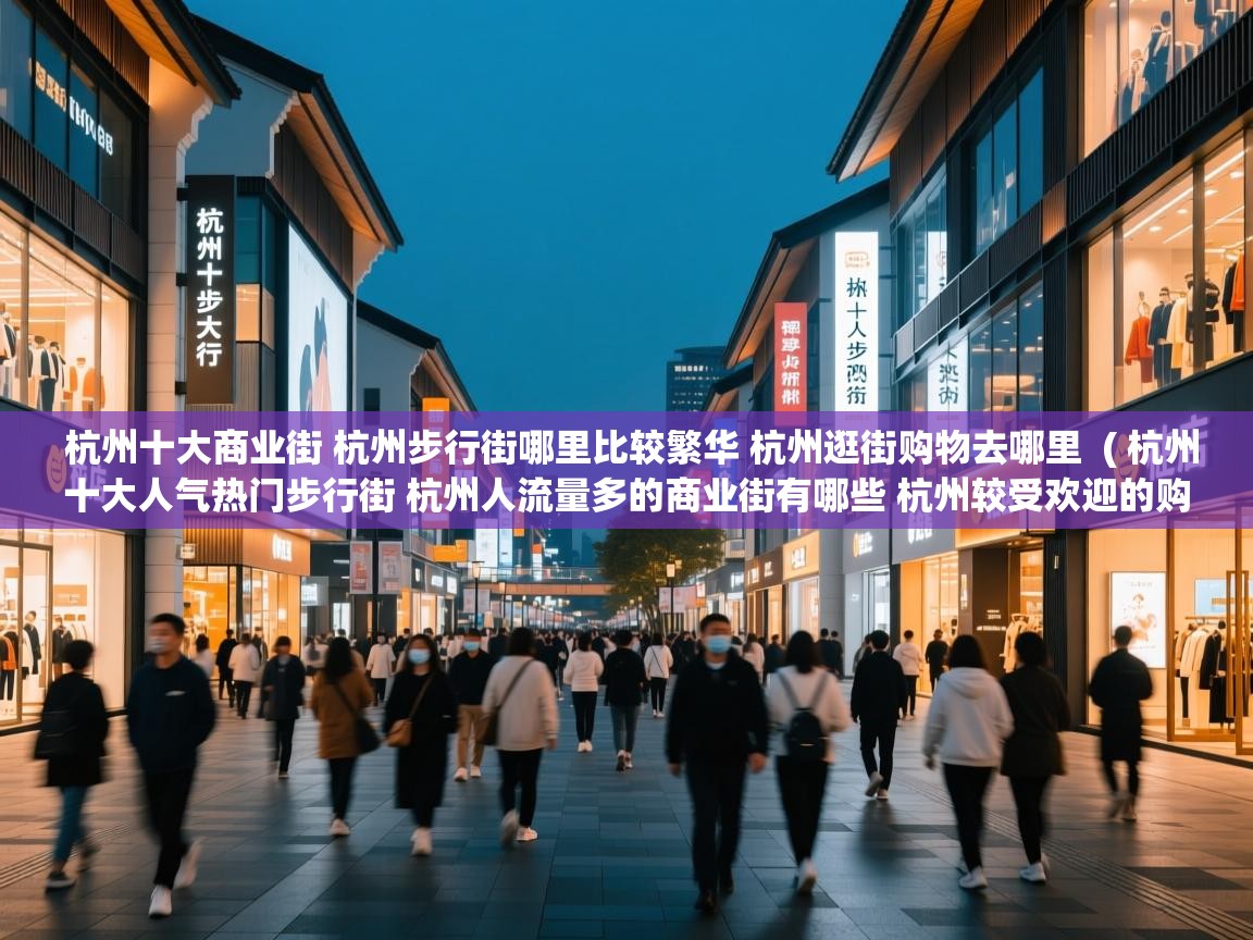  杭州十大商业街 杭州步行街哪里比较繁华 杭州逛街购物去哪里  ( 杭州十大人气热门步行街 杭州人流量多的商业街有哪些 杭州较受欢迎的购物街在哪里 )