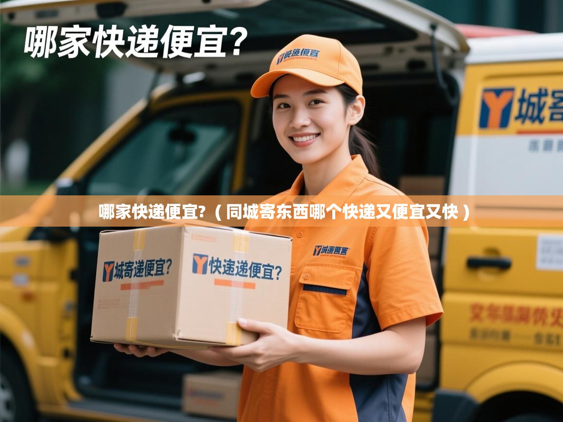  哪家快递便宜?  ( 同城寄东西哪个快递又便宜又快 )