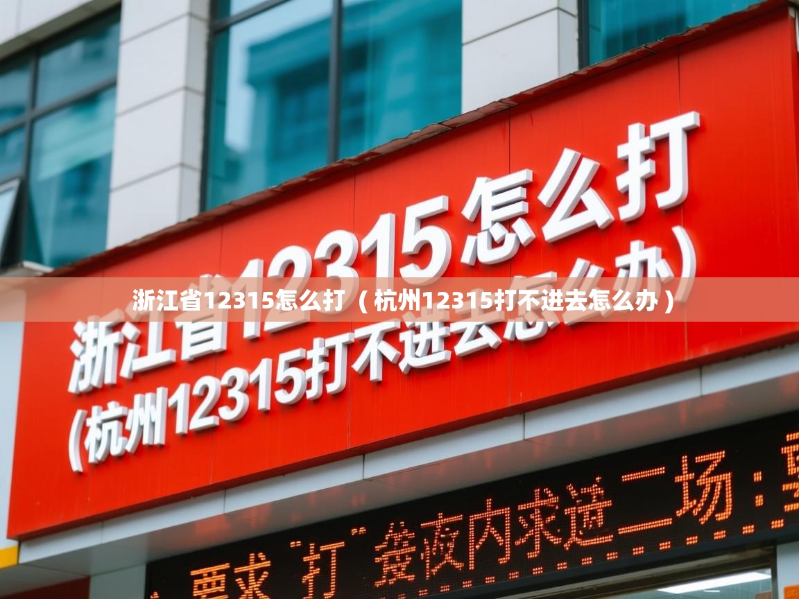  浙江省12315怎么打  ( 杭州12315打不进去怎么办 )