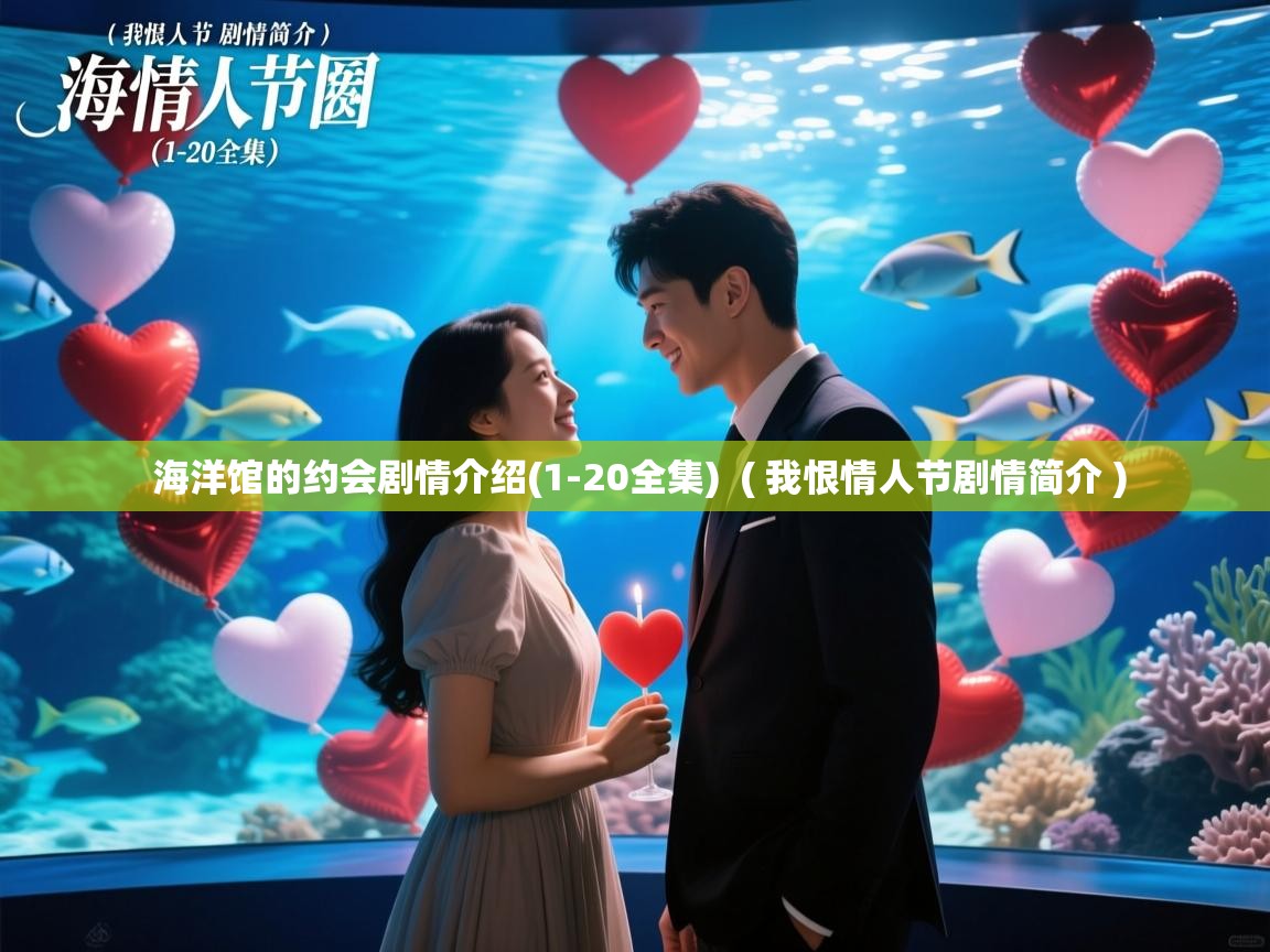  海洋馆的约会剧情介绍(1-20全集)  ( 我恨情人节剧情简介 )