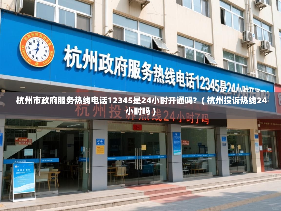  杭州市政府服务热线电话12345是24小时开通吗?  ( 杭州投诉热线24小时吗 )