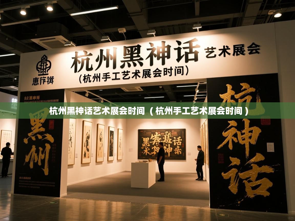  杭州黑神话艺术展会时间  ( 杭州手工艺术展会时间 )