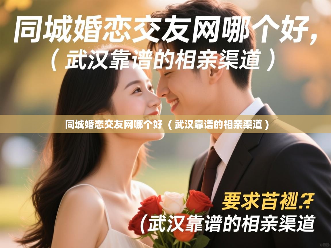  同城婚恋交友网哪个好  ( 武汉靠谱的相亲渠道 )