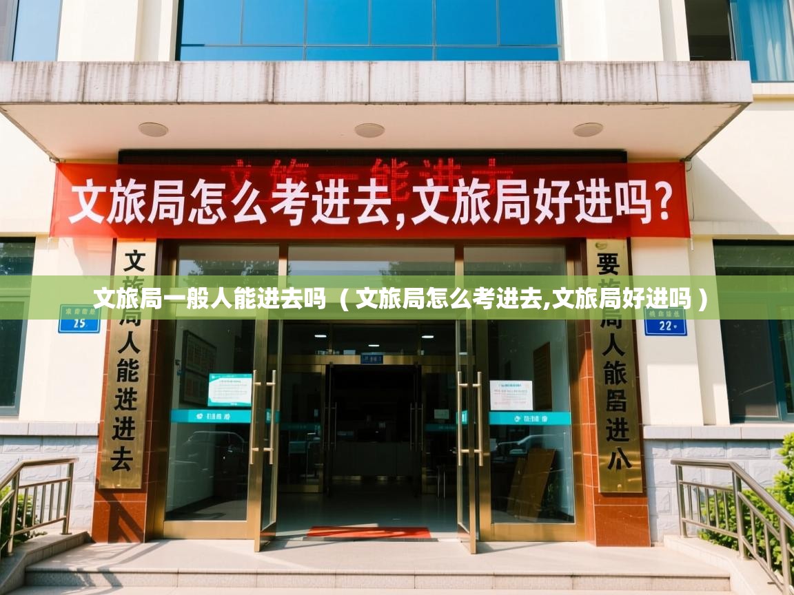  文旅局一般人能进去吗  ( 文旅局怎么考进去,文旅局好进吗 )