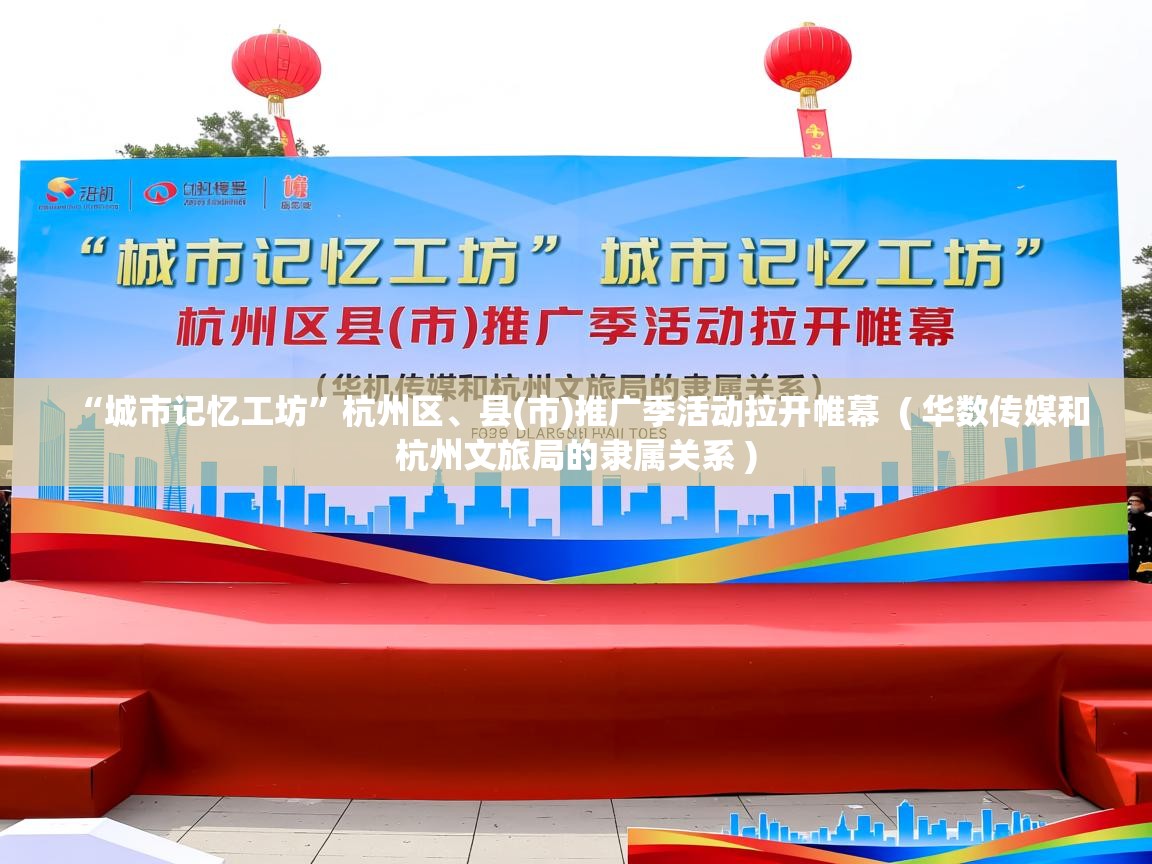  “城市记忆工坊”杭州区、县(市)推广季活动拉开帷幕  ( 华数传媒和杭州文旅局的隶属关系 )