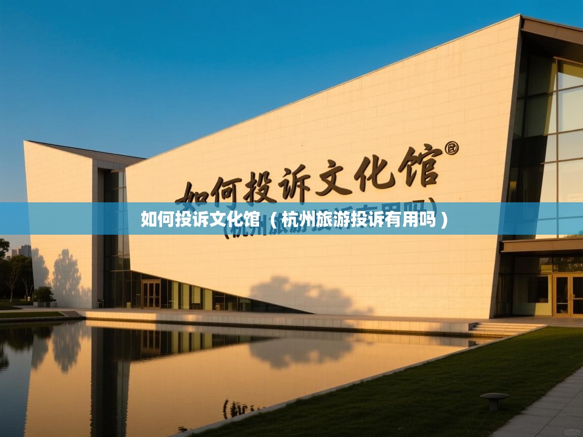  如何投诉文化馆  ( 杭州旅游投诉有用吗 )