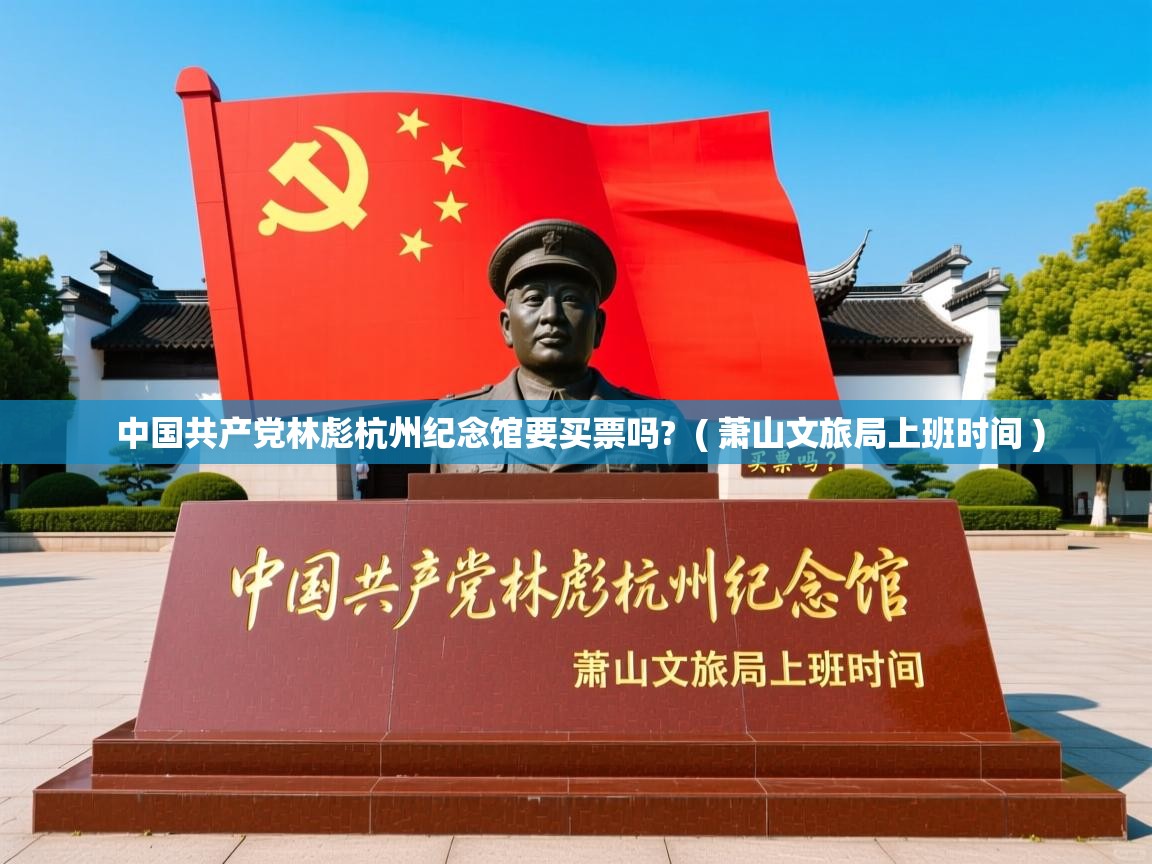  中国共产党林彪杭州纪念馆要买票吗?  ( 萧山文旅局上班时间 )
