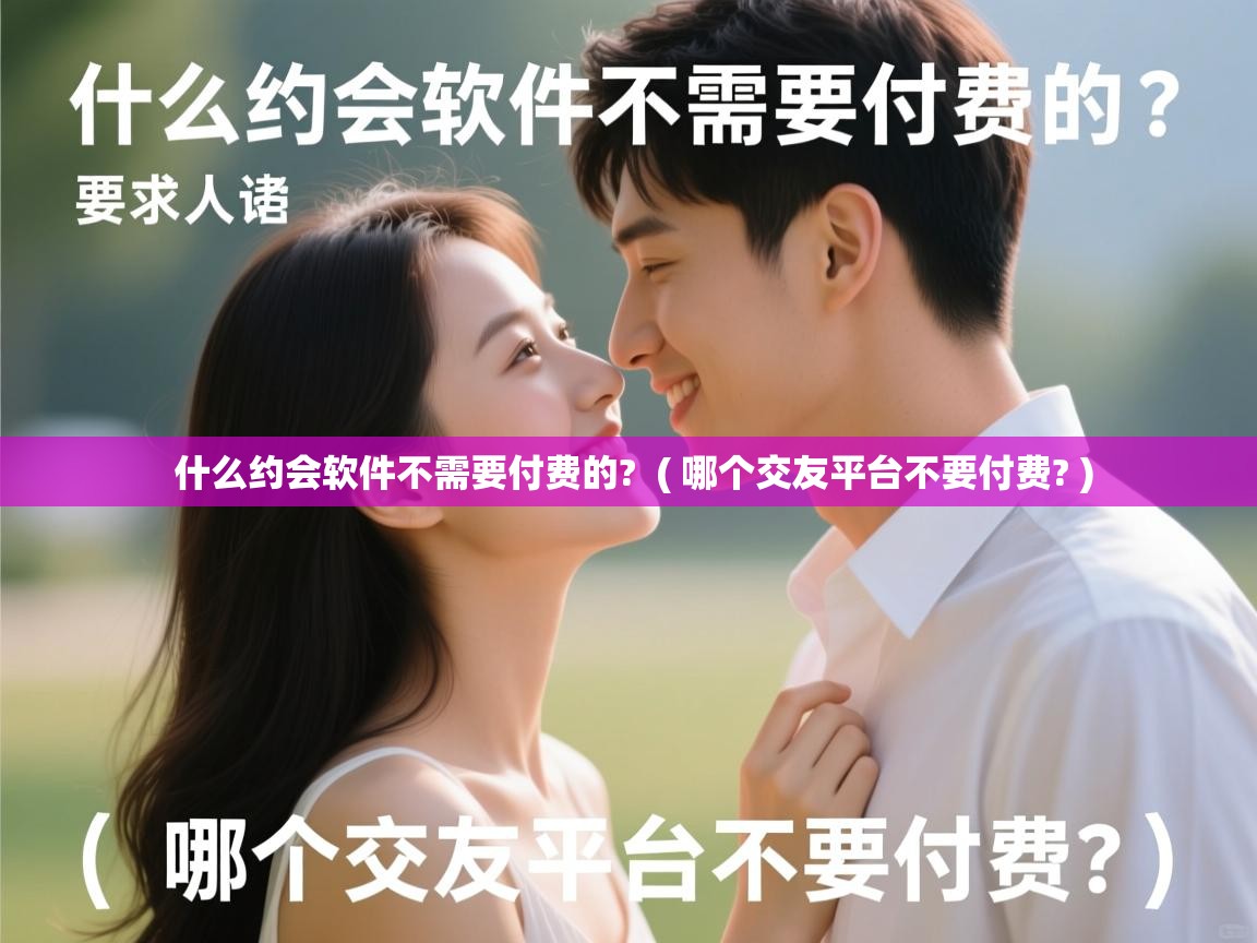 什么约会软件不需要付费的?  ( 哪个交友平台不要付费? )