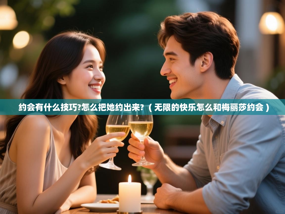  约会有什么技巧?怎么把她约出来?  ( 无限的快乐怎么和梅丽莎约会 )