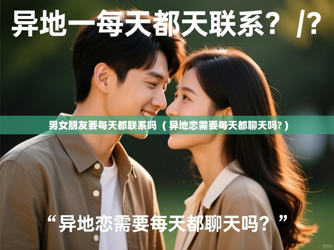  男女朋友要每天都联系吗  ( 异地恋需要每天都聊天吗? )
