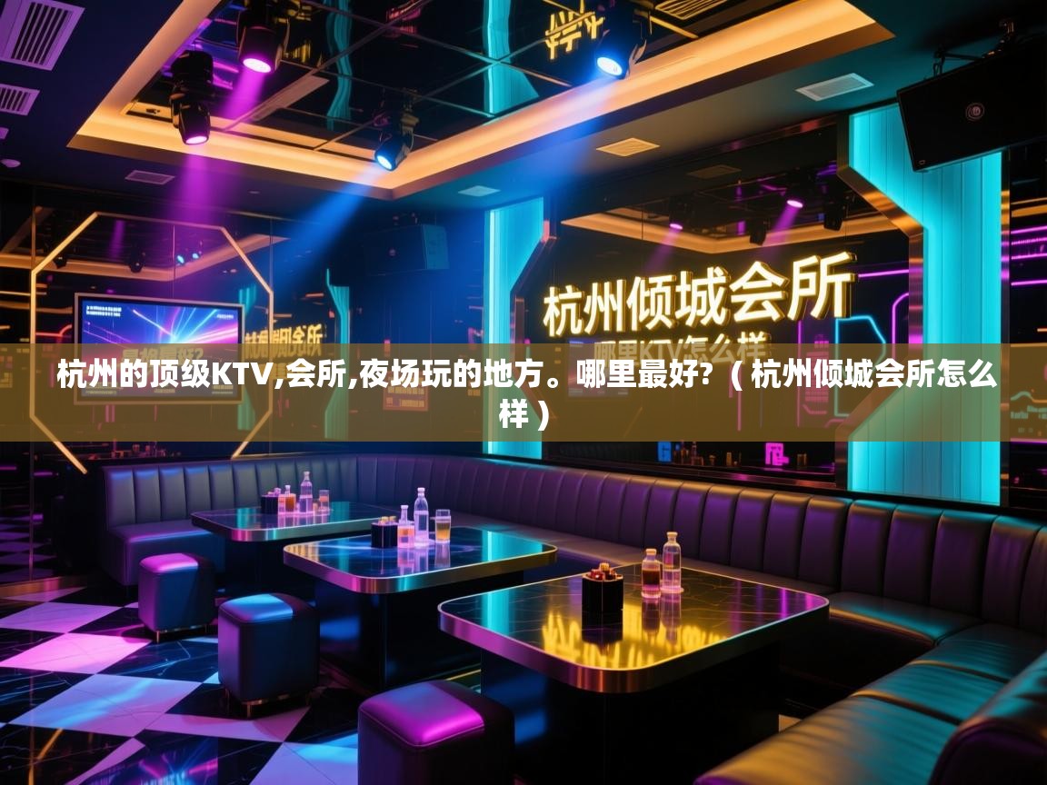  杭州的顶级KTV,会所,夜场玩的地方。哪里最好?  ( 杭州倾城会所怎么样 )