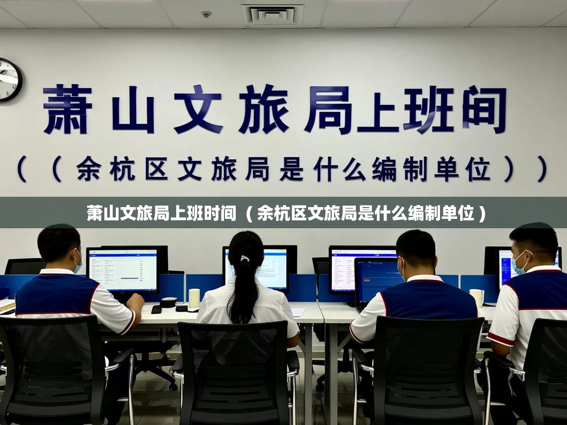  萧山文旅局上班时间  ( 余杭区文旅局是什么编制单位 )