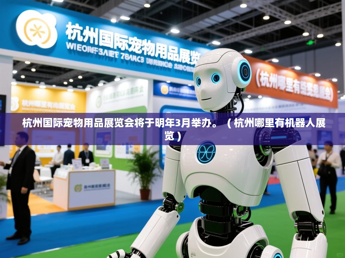  杭州国际宠物用品展览会将于明年3月举办。  ( 杭州哪里有机器人展览 )