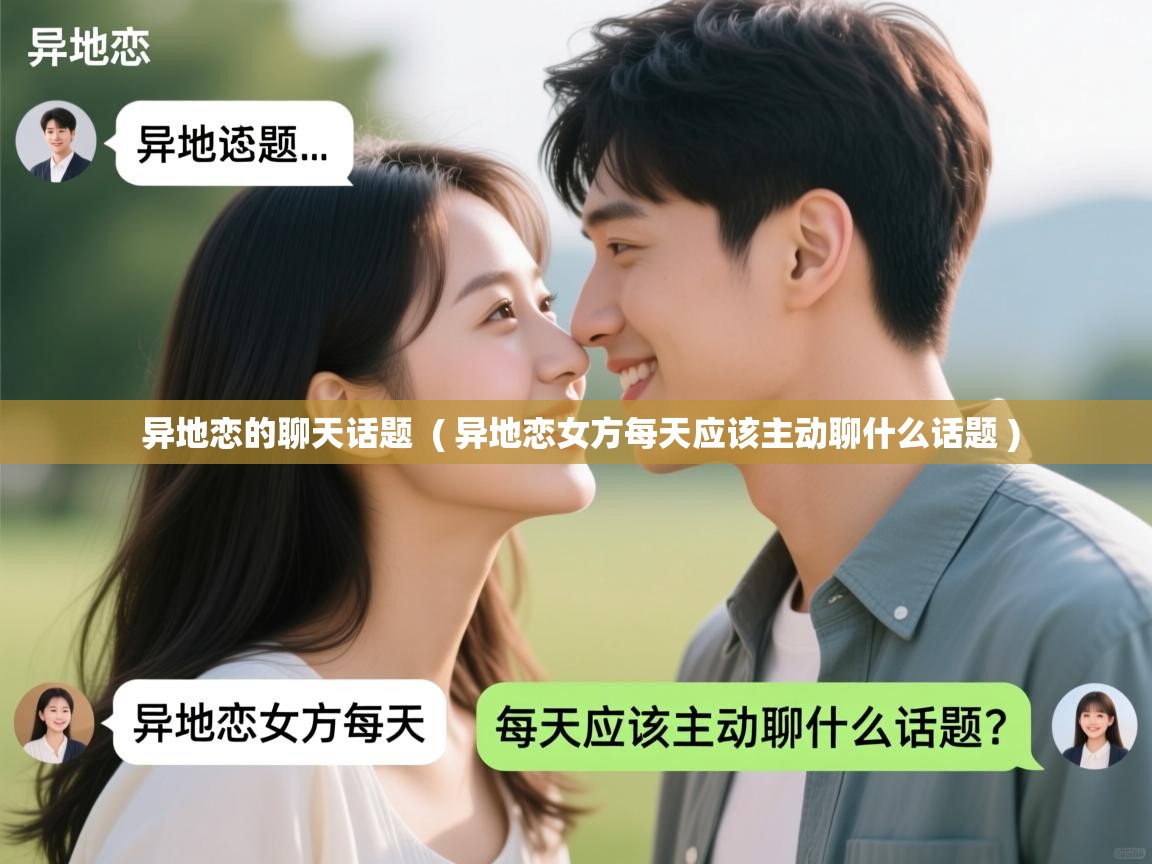  异地恋的聊天话题  ( 异地恋女方每天应该主动聊什么话题 )