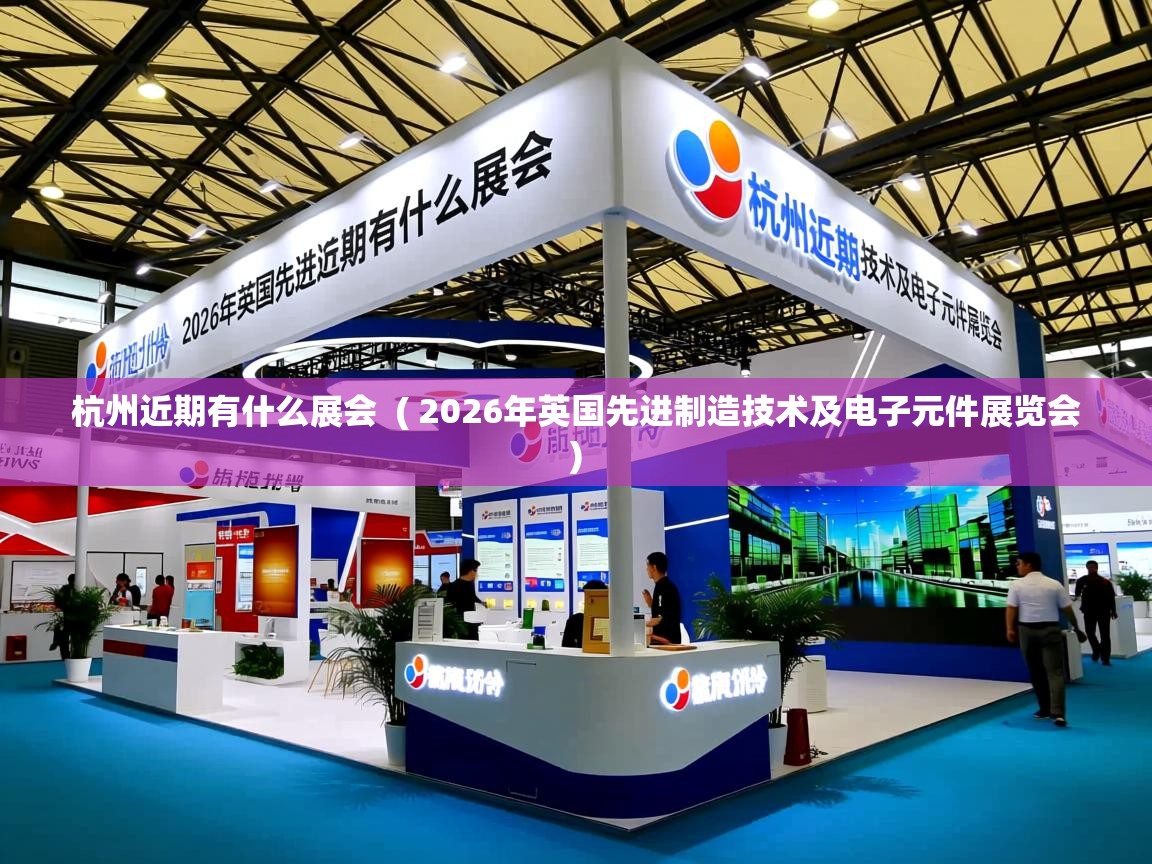  杭州近期有什么展会  ( 2026年英国先进制造技术及电子元件展览会 )