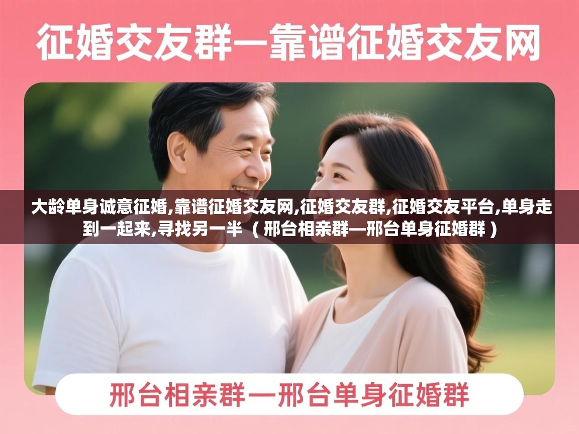 大龄单身诚意征婚,靠谱征婚交友网,征婚交友群,征婚交友平台,单身走到一起来,寻找另一半  ( 邢台相亲群—邢台单身征婚群 )