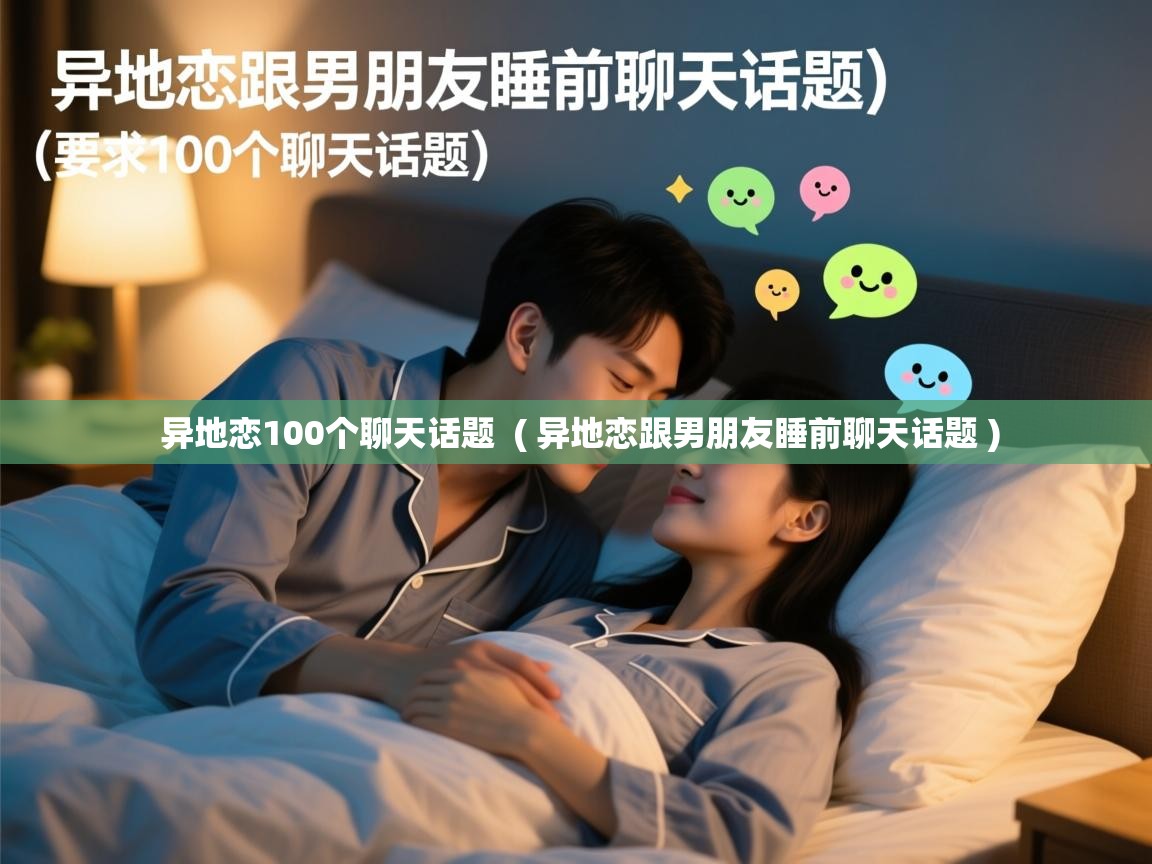  异地恋100个聊天话题  ( 异地恋跟男朋友睡前聊天话题 )