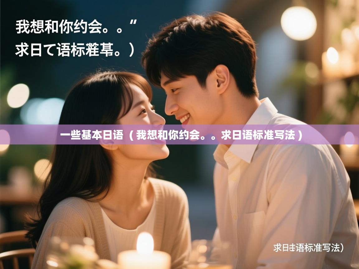  一些基本日语  ( 我想和你约会。。求日语标准写法 )